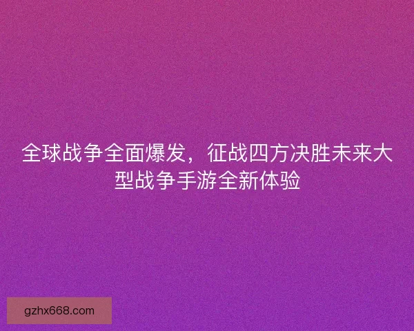 全球战争全面爆发，征战四方决胜未来大型战争手游全新体验
