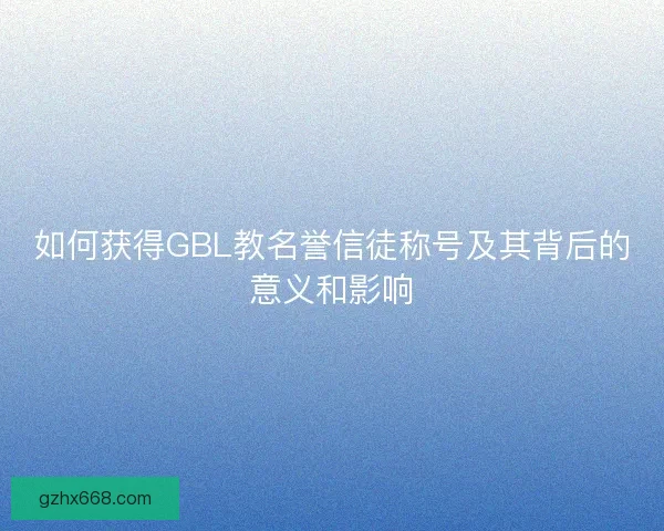 如何获得GBL教名誉信徒称号及其背后的意义和影响