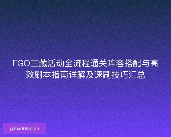 FGO三藏活动全流程通关阵容搭配与高效刷本指南详解及速刷技巧汇总