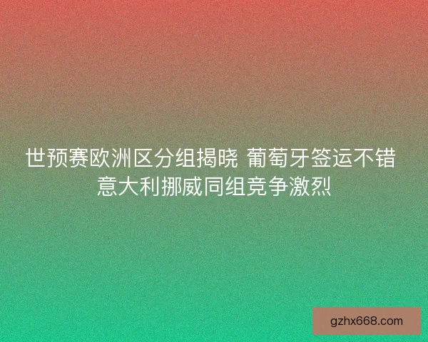 世预赛欧洲区分组揭晓 葡萄牙签运不错 意大利挪威同组竞争激烈