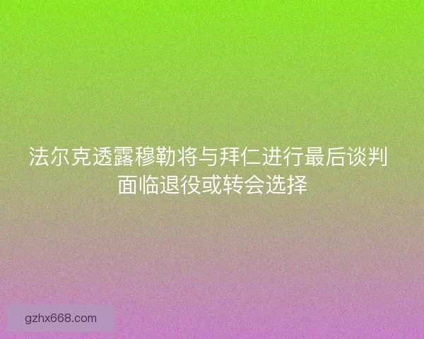 法尔克透露穆勒将与拜仁进行最后谈判 面临退役或转会选择