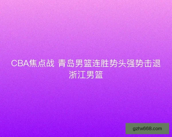 CBA焦点战 青岛男篮连胜势头强势击退浙江男篮